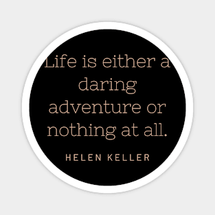 Life is either a daring adventure or nothing at all. Magnet